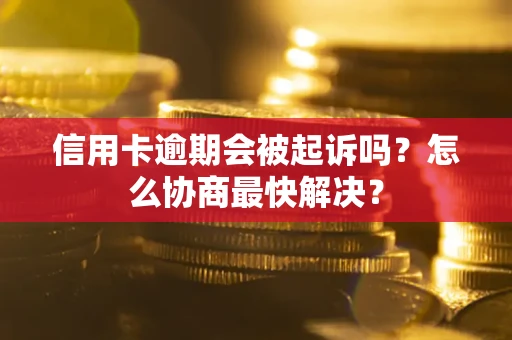 济南信用卡逾期会被起诉吗？怎么协商最快解决？