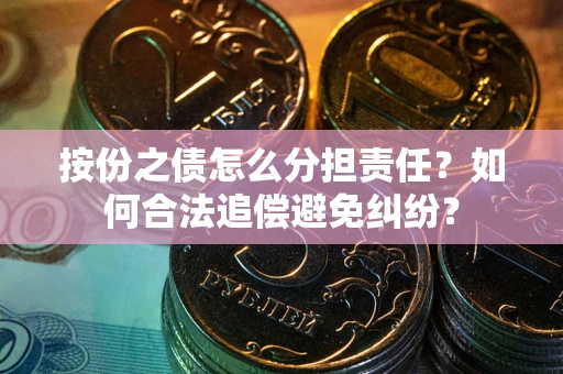 济南按份之债怎么分担责任？如何合法追偿避免纠纷？
