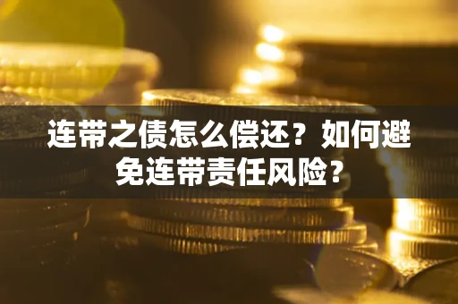 济南连带之债怎么偿还？如何避免连带责任风险？