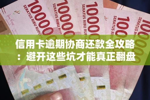 济南信用卡逾期协商还款全攻略：避开这些坑才能真正翻盘