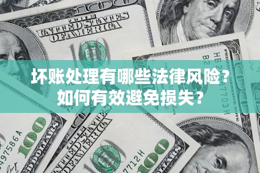 济南坏账处理有哪些法律风险？如何有效避免损失？