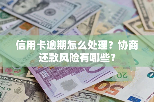 济南信用卡逾期怎么处理？协商还款风险有哪些？